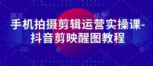 手机拍摄剪辑运营实操课-抖音剪映醒图教程-琴书聊项目