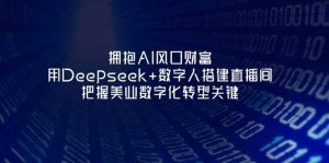 拥抱AI风口财富:用Deepseek+数字人搭建直播间,把握美业数字化转型关键-琴书聊项目