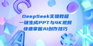 DeepSeek入门实操教程：一键生成PPT与4K视频，快速掌握AI创作技巧-琴书聊项目