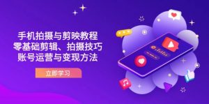 抖音手机拍摄与剪映教程：零基础剪辑、拍摄技巧到账号运营与变现方法-琴书聊项目