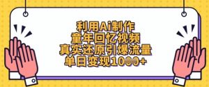 利用Ai制作童年回忆视频，真实还原引爆流量，单日变现数张-琴书聊项目