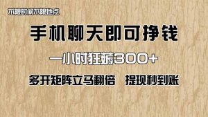 手机聊天即可赚钱，一小时狂薅300+！多开矩阵立马翻倍，提现秒到账！(…-琴书聊项目