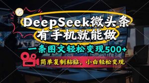一条图文轻松变现500+，DeeSeep微头条，有手机就能做，简单复制粘贴，…-琴书聊项目