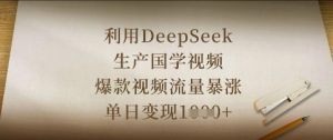 利用DeepSeek生产国学视频，爆款视频流量暴涨，单日变现数张-琴书聊项目