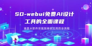 SD-webui免费AI设计工具的全面课程，涵盖从软件安装到高级应用的全流程-琴书聊项目