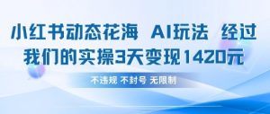 小红书动态花海AI玩法，我们实操3天变现1420-琴书聊项目