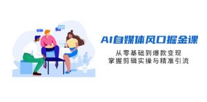 AI自媒体风口掘金课,从零基础到爆款变现,掌握剪辑实操与精准引流-琴书聊项目