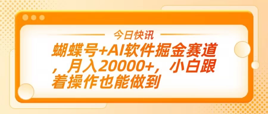 蝴蝶号+AI软件掘金赛道，月入20000+，小白跟着操作也能做到-琴书聊项目