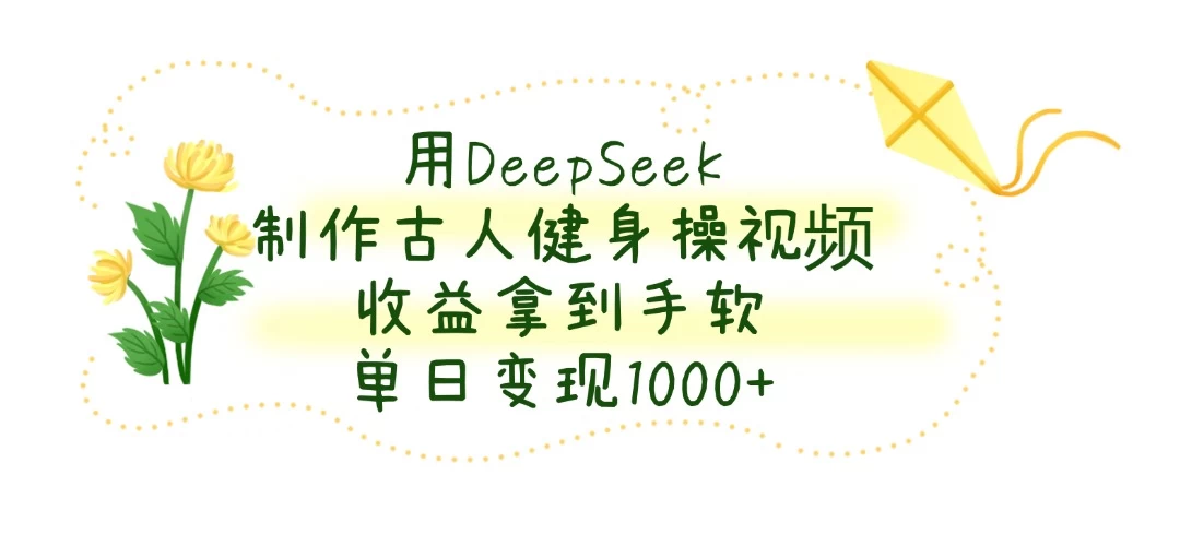 用DeepSeek制作古人健身操视频，收益拿到手软，单日变现1000+-琴书聊项目