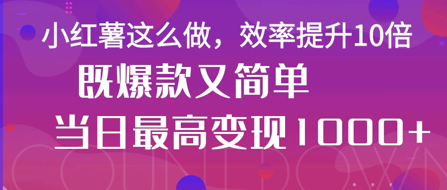 小红薯这么做，效率提升10倍，既爆款又简单，轻松变现不求人-琴书聊项目
