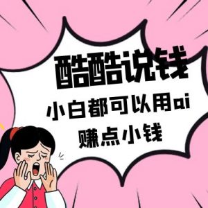 酷酷说钱付费文250409：零投入小白都可以用ai赚点小钱！-琴书聊项目