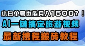 小白单号也能月入1500？AI一键搞定旅游视频，最新携程搬砖教程-琴书聊项目