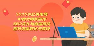 2025小红书电商，AI助力爆款创作，SEO优化与直播带货，提升流量转化与变现-琴书聊项目