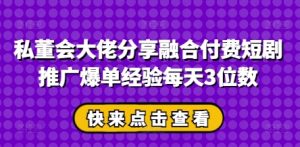 私董会大佬分享融合付费短剧推广爆单经验每天3位数-琴书聊项目