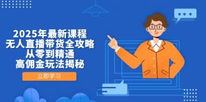 2025年最新课程，无人直播带货全攻略，从零到精通，高佣金玩法揭秘-琴书聊项目
