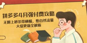 拼多多4月强付费攻略，无限上秒杀带横幅，憋自然流量，大促更新全解析-琴书聊项目