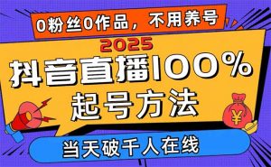 2025抖音直播100%起号方法，0粉丝0作品当天破千人在线 可配合多种变现方式-琴书聊项目