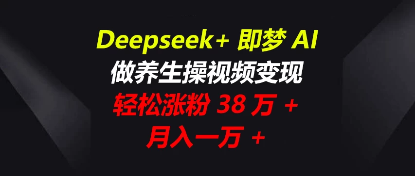 Deepseek+即梦AI，做养生操视频变现，轻松涨粉38万+，月入一万+-琴书聊项目
