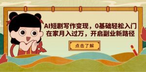 AI短剧写作变现，0基础轻松入门，在家月入过万，开启副业新路径-琴书聊项目