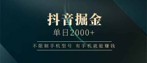 抖音掘金单日2000+不限制手机型号，有手机就能赚钱-琴书聊项目