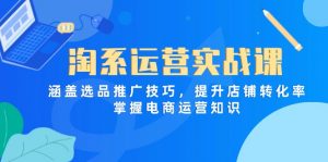 淘系运营实战课，涵盖选品推广技巧，提升店铺转化率，掌握电商运营知识-琴书聊项目