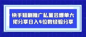 快手短剧推广私董会爆单大佬分享日入4位数经验分享-琴书聊项目