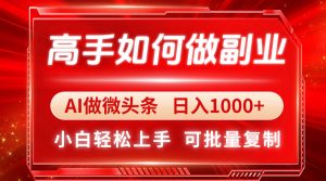 高手如何做副业，AI微头条 日入1000+，小白轻松上手-琴书聊项目