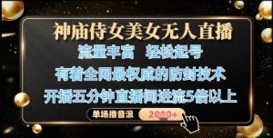 神庙侍女美女无人直播，轻松起号，有着全网最权威的防封技术，单场撸音浪1k+-琴书聊项目