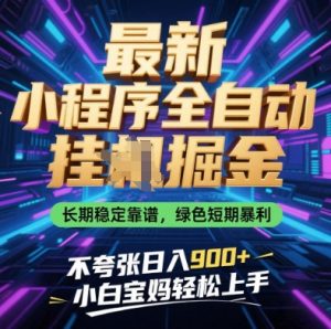 最新小程序全自动挂G掘金，长期稳定靠谱，绿色短期暴利不夸张日入9张，小白宝妈轻松上手【揭秘】-琴书聊项目