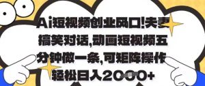 Ai短视频创业风口，夫妻搞笑对话，动画短视频五分钟做一条，可矩阵操作，轻松日入1k+【揭秘】-琴书聊项目