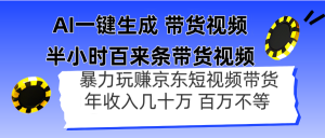 AI一键生成 半小时百来条带货视频，暴力玩赚京东带货，年入几十百万不等-琴书聊项目