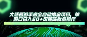 大话西游手游全自动撸金项目，单窗口日入50+可矩阵批量操作-琴书聊项目