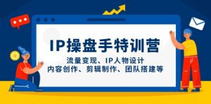 IP操盘手特训营,流量变现、IP人物设计、内容创作、剪辑制作、团队搭建等-琴书聊项目
