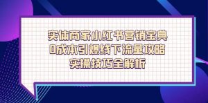 实体商家小红书营销宝典，0成本引爆线下流量攻略，实操技巧全解析-琴书聊项目