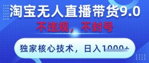 淘宝无人直播带货9.0 ，独家核心技术，不违规，不封号，操作简单，当天开播，当天见收益，日入数张【揭秘】-琴书聊项目