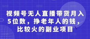 视频号无人直播带货月入5位数，挣老年人的钱，比较火的副业项目-琴书聊项目