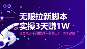 无限拉新脚本，全自动运行，实测3天赚1W，小白日入1000+-琴书聊项目