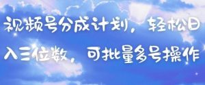 视频号分成计划，轻松日入三位数，可批量多号操作-琴书聊项目