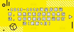 2023-2025淘宝店群运营，聚焦淘系店群高客单玩法，帮你掌握全周期运营打法(更新4月)-琴书聊项目