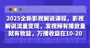 2025全新影视解说课程,影视解说流量变现,发视频有播放量就有收益,万播收益在10-20-琴书聊项目