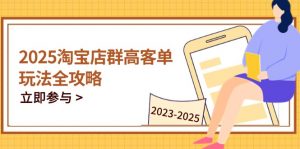 2025淘宝店群高客单玩法全攻略,把握高客单关键技巧,精通全周期运营-琴书聊项目