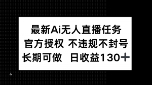 最新AI无人直播任务，官方授权 不违规不封号，长期可做，日收益130+-琴书聊项目