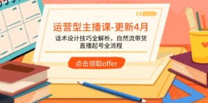 运营型主播课-更新4月，话术设计技巧全解析，自然流带货，直播起号全流程-琴书聊项目