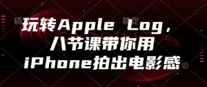 玩转Apple Log，八节课带你用iPhone拍出电影感-琴书聊项目