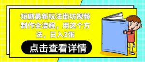 短剧最新玩法街坊视频制作全流程，用这个方法，日入3张-琴书聊项目