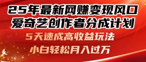 25年最新网赚变现风口！爱奇艺创作者分成计划，5天速成高收益玩法，小…-琴书聊项目