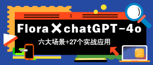 Flora×chatGPT-4o,带你玩转六大场景的27个实战应用,学完立即变现-琴书聊项目