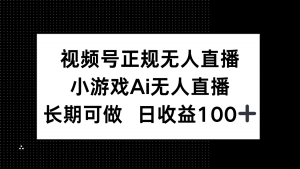 视频号正规无人直播，小游戏AI无人直播，长期可做，日收益100+-琴书聊项目