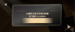 AI制作儿童古诗项目拆解，零门槛月入10000+-琴书聊项目