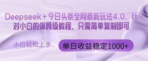 今日头条4.0最新版本 Deepseek+今日头条全网最新玩法，单日收益突破100…-琴书聊项目